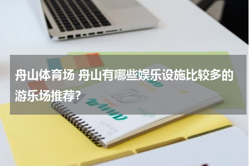 舟山体育场 舟山有哪些娱乐设施比较多的游乐场推荐？