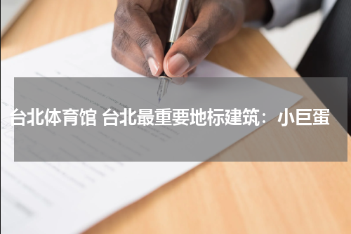 台北体育馆 台北最重要地标建筑：小巨蛋