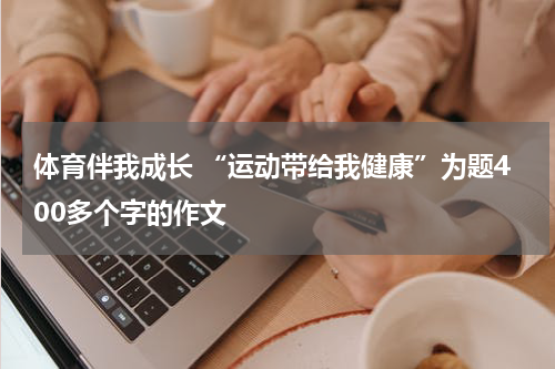 体育伴我成长 “运动带给我健康”为题400多个字的作文