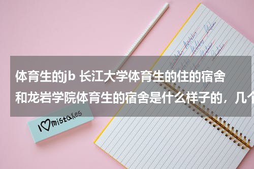 体育生的jb 长江大学体育生的住的宿舍和龙岩学院体育生的宿舍是什么样子的，几个人一个房间，房间有热水洗澡吗？哪个好