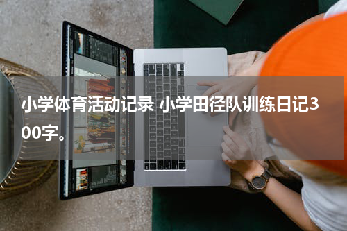 小学体育活动记录 小学田径队训练日记300字。