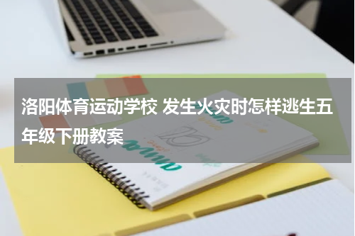 洛阳体育运动学校 发生火灾时怎样逃生五年级下册教案