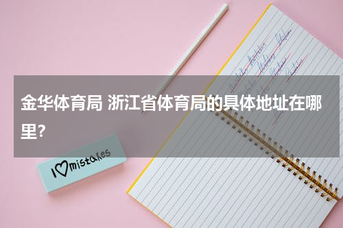 金华体育局 浙江省体育局的具体地址在哪里？