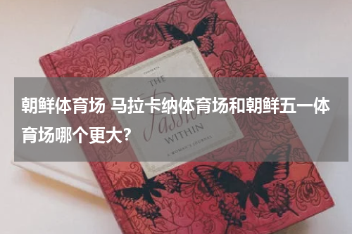 朝鲜体育场 马拉卡纳体育场和朝鲜五一体育场哪个更大？