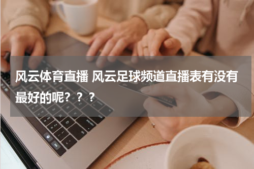 风云体育直播 风云足球频道直播表有没有最好的呢？？？