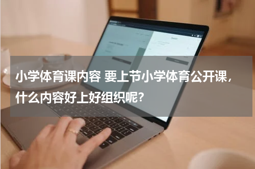 小学体育课内容 要上节小学体育公开课，什么内容好上好组织呢？