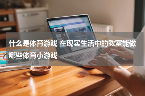 什么是体育游戏 在现实生活中的教室能做哪些体育小游戏