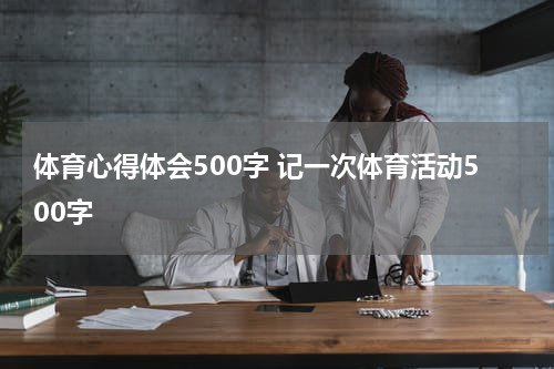 体育心得体会500字 记一次体育活动500字