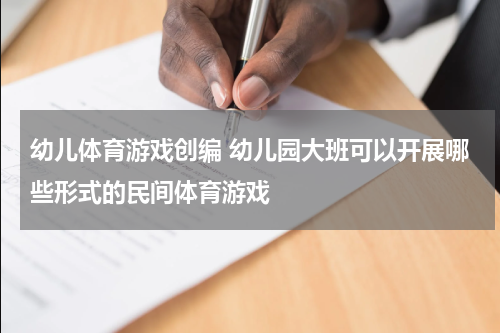 幼儿体育游戏创编 幼儿园大班可以开展哪些形式的民间体育游戏