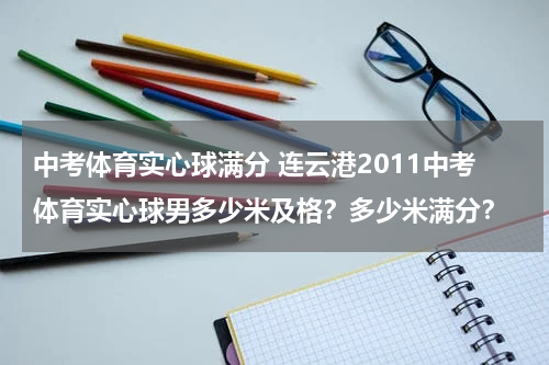 中考体育实心球满分 连云港2011中考体育实心球男多少米及格？多少米满分？