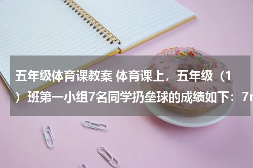 五年级体育课教案 体育课上，五年级（1）班第一小组7名同学扔垒球的成绩如下：7m 33.2m 23.5m ...