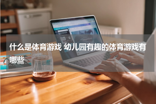 什么是体育游戏 幼儿园有趣的体育游戏有哪些