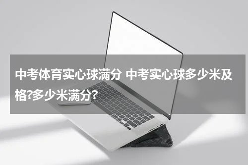 中考体育实心球满分 中考实心球多少米及格?多少米满分?