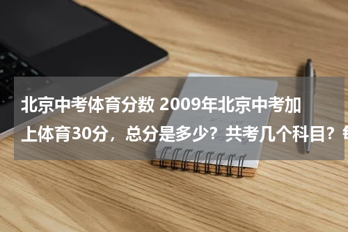 北京中考体育分数 2009年北京中考加上体育30分，总分是多少？共考几个科目？每科满分多少分？