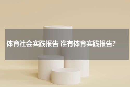 体育社会实践报告 谁有体育实践报告？