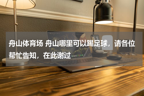 舟山体育场 舟山哪里可以踢足球，请各位帮忙告知，在此谢过