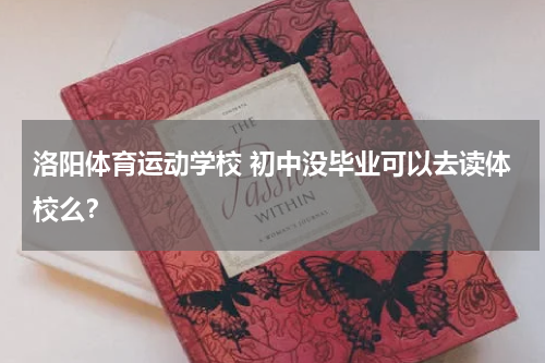 洛阳体育运动学校 初中没毕业可以去读体校么？