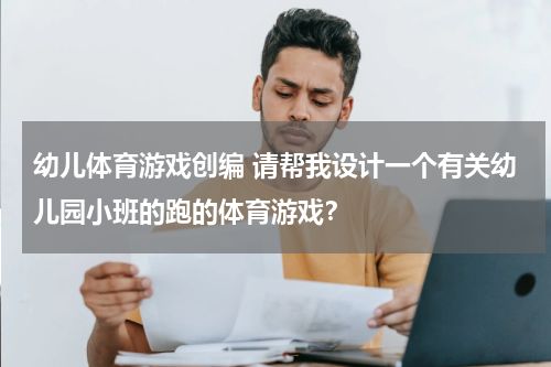 幼儿体育游戏创编 请帮我设计一个有关幼儿园小班的跑的体育游戏？