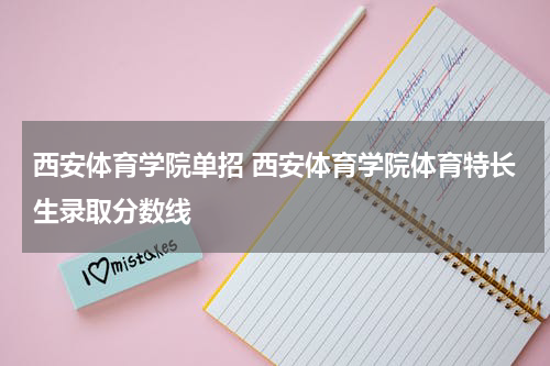 西安体育学院单招 西安体育学院体育特长生录取分数线