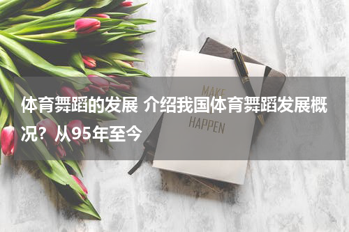 体育舞蹈的发展 介绍我国体育舞蹈发展概况？从95年至今