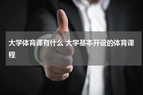 大学体育课有什么 大学基本开设的体育课程
