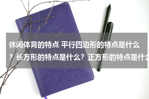 休闲体育的特点 平行四边形的特点是什么？长方形的特点是什么？正方形的特点是什么？