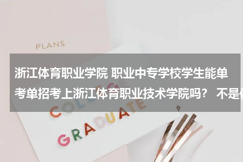 浙江体育职业学院 职业中专学校学生能单考单招考上浙江体育职业技术学院吗？ 不是体育