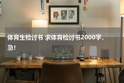 体育生检讨书 求体育检讨书2000字，急！