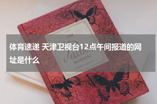体育速递 天津卫视台12点午间报道的网址是什么