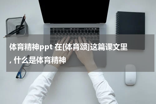 体育精神ppt 在[体育颂]这篇课文里, 什么是体育精神
