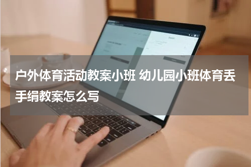户外体育活动教案小班 幼儿园小班体育丢手绢教案怎么写