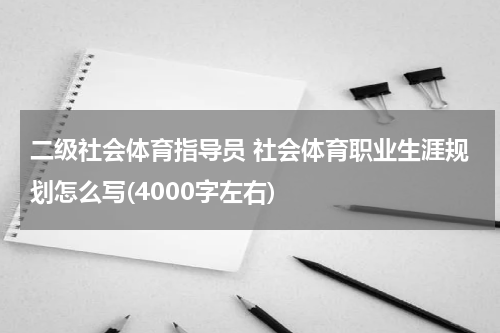 二级社会体育指导员 社会体育职业生涯规划怎么写(4000字左右)