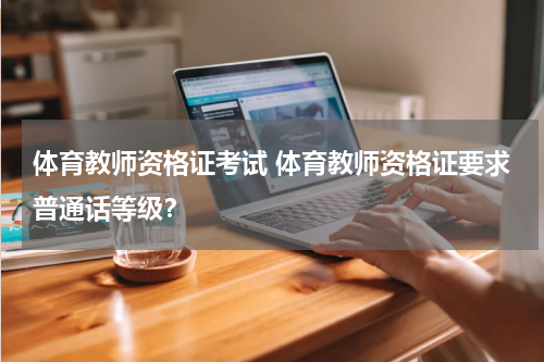 体育教师资格证考试 体育教师资格证要求普通话等级？