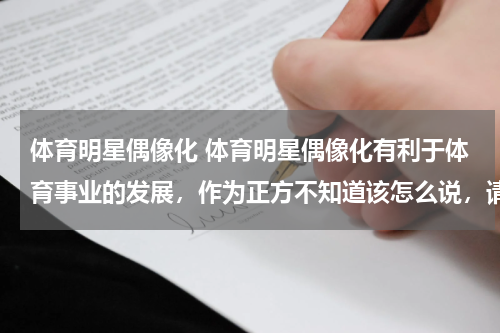 体育明星偶像化 体育明星偶像化有利于体育事业的发展，作为正方不知道该怎么说，请大家多提供点资料。。。