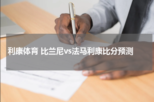 利康体育 比兰尼vs法马利康比分预测