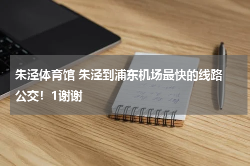 朱泾体育馆 朱泾到浦东机场最快的线路 公交！1谢谢