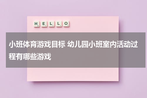 小班体育游戏目标 幼儿园小班室内活动过程有哪些游戏
