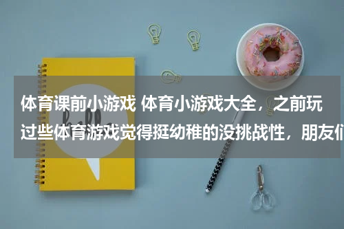 体育课前小游戏 体育小游戏大全，之前玩过些体育游戏觉得挺幼稚的没挑战性，朋友们可以介绍几款不错的游戏吗？