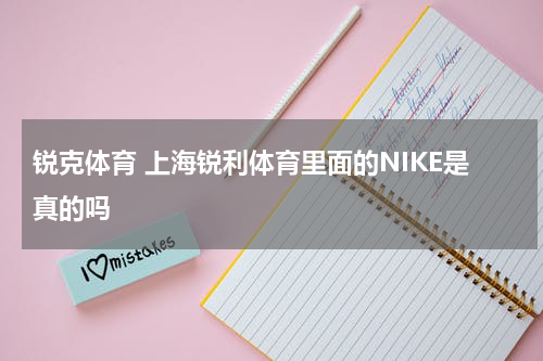 锐克体育 上海锐利体育里面的NIKE是真的吗