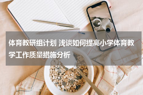 体育教研组计划 浅谈如何提高小学体育教学工作质量措施分析