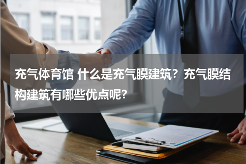 充气体育馆 什么是充气膜建筑？充气膜结构建筑有哪些优点呢？