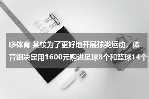 哆体育 某校为了更好地开展球类运动，体育组决定用1600元购进足球8个和篮球14个，并且篮球的单价比足球的单价多2