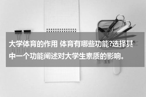 大学体育的作用 体育有哪些功能?选择其中一个功能阐述对大学生素质的影响。