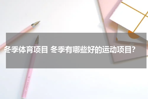 冬季体育项目 冬季有哪些好的运动项目？