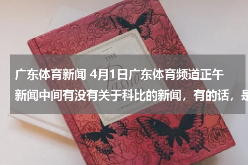 广东体育新闻 4月1日广东体育频道正午新闻中间有没有关于科比的新闻，有的话，是什么呢？