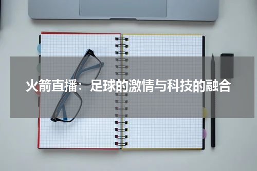 火箭直播：足球的激情与科技的融合