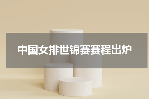 中国女排世锦赛赛程出炉