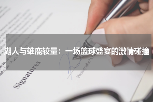 湖人与雄鹿较量：一场篮球盛宴的激情碰撞