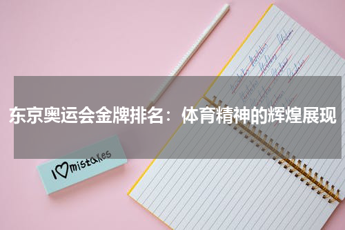 东京奥运会金牌排名：体育精神的辉煌展现