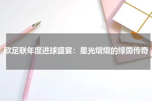 欧足联年度进球盛宴：星光熠熠的绿茵传奇